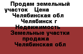 Продам земельный участок › Цена ­ 168 000 - Челябинская обл., Челябинск г. Недвижимость » Земельные участки продажа   . Челябинская обл.